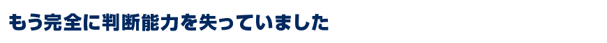 もう完全に判断能力を失っていました