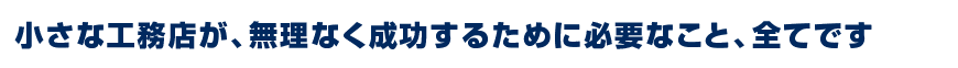 小さな工務店が、無理なく成功するために必要なこと、全てです