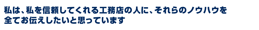 私は、私を信頼してくれる工務店の人に、それらのノウハウを全てお伝えしたいと思っています