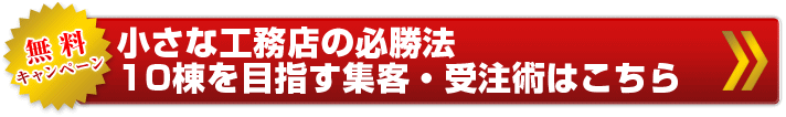 無料キャンペーン   小さな工務店の必勝法   10棟を目指す集客・受注術はこちら