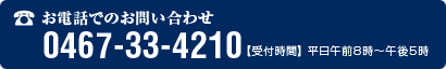 お電話でのお問い合わせ 0467-33-4210 【受付時間】 平日午前8時～午後5時