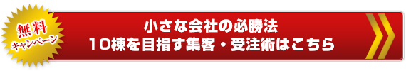 小さな会社の必勝法 10棟を目指す集客・受注術はこちら